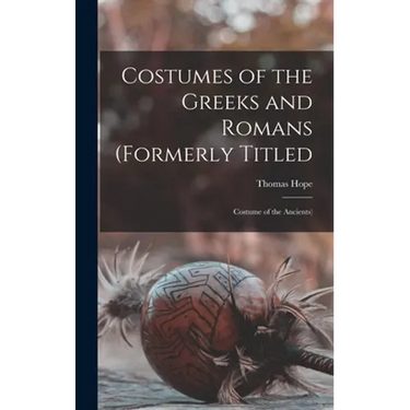Costumes of the Greeks and Romans (formerly Titled: Costume of the Ancients)