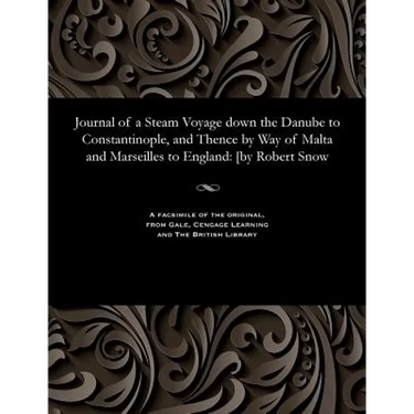 Journal of a Steam Voyage Down the Danube to Constantinople, and Thence by Way of Malta and Marseilles to England: [by Robert Snow