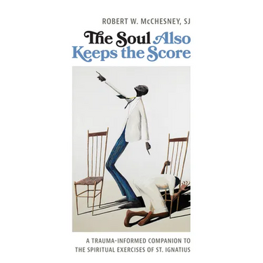 The Soul Also Keeps the Score: A Trauma-Informed Companion to the Spiritual Exercises of St. Ignatius