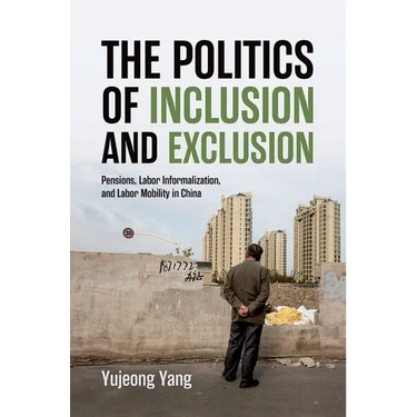 The Politics of Inclusion and Exclusion: Pensions, Labor Informalization, and Labor Mobility in China