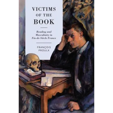 Victims of the Book: Reading and Masculinity in Fin-De-Siècle France