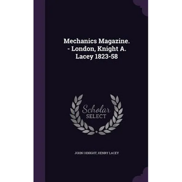 Mechanics Magazine. - London, Knight A. Lacey 1823-58