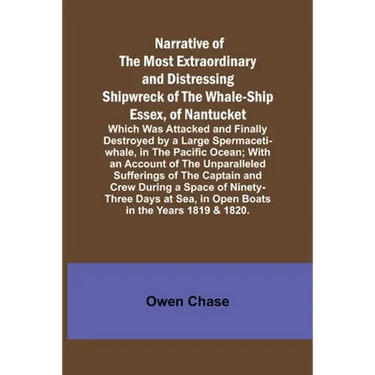 Narrative of the Most Extraordinary and Distressing Shipwreck of the Whale-ship Essex, of Nantucket; Which Was Attacked and Finally Destroyed by a Lar