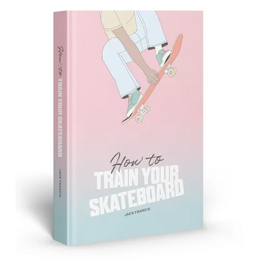 How to Train Your Skateboard: An Illustrated Guide to the Freestyling Street Sport