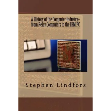 A History of the Computer Industry: From Relay Computers to the IBM PC