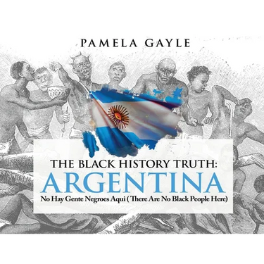 The Black History Truth - Argentina: No Hay Gente Negroes Aqui (There Are No Black People Here)
