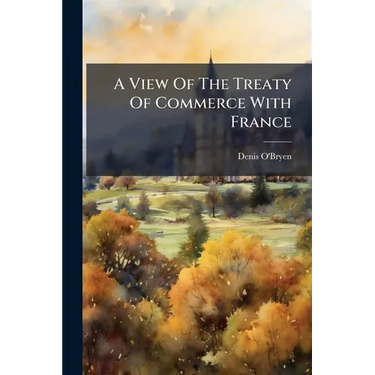 A View Of The Treaty Of Commerce With France: Signed At Versailles, September 20, 1786, By Mr. Eden
