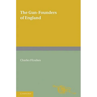 The Gun-Founders of England: With a List of English and Continental Gun-Founders from the XIV to the XIX Centuries