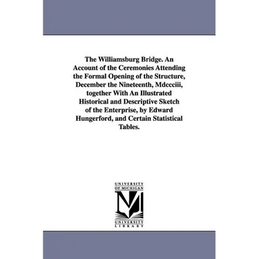 The Williamsburg Bridge. an Account of the Ceremonies Attending the Formal Opening of the Structure, December the Nineteenth, MDCCCIII, Together with