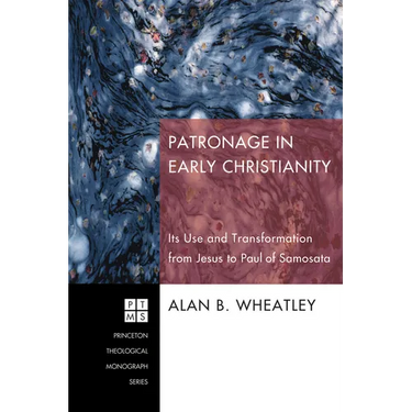 Patronage in Early Christianity: Its Use and Transformation from Jesus to Paul of Samosata