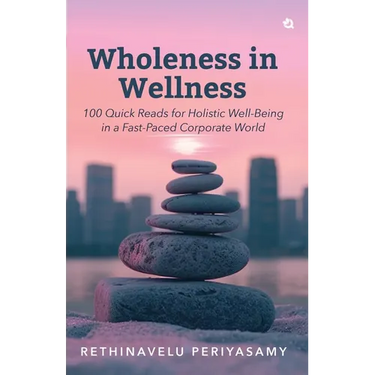 Wholeness in Wellness: 100 Quick Reads for Holistic Well-Being in a Fast-Paced Corporate World