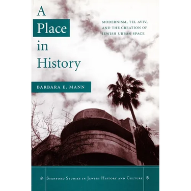 A Place in History: Modernism, Tel Aviv, and the Creation of Jewish Urban Space
