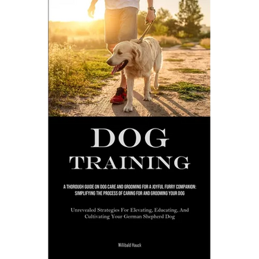Dog Training: A Thorough Guide On Dog Care And Grooming For A Joyful Furry Companion: Simplifying The Process Of Caring For And Grooming Your Dog (Unr