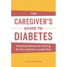 The Caregiver's Guide to Diabetes: Practical Advice for Caring for You and Your Loved One