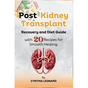 Post Kidney Transplant Recovery And Diet Guide: With 20 Recipes For Smooth Healing.