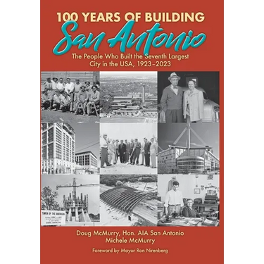 100 Years of Building San Antonio: The People Who Built the Seventh Largest City in the USA, 1923-2023