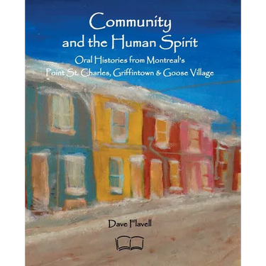 Community and the Human Spirit: Oral Histories from Montreal's Point St. Charles, Griffintown and Goose Village