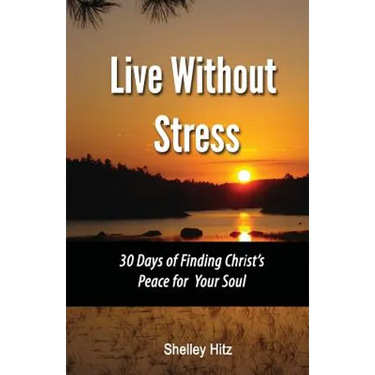 Live Without Stress: 30 Days of Finding Christ's Peace for Your Soul: How to Overcome Anxiety and Stress Through Christ's Transforming Power