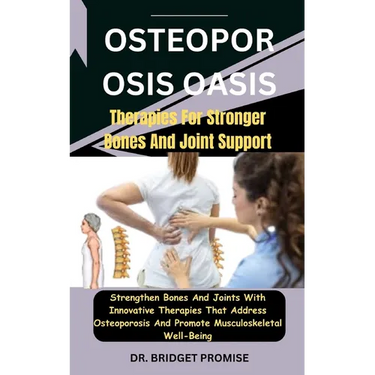 Osteoporosis Oasis: Therapies For Stronger Bones And Joint Support: Strengthen Bones And Joints With Innovative Therapies That Address Ost