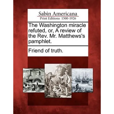 The Washington Miracle Refuted, Or, a Review of the Rev. Mr. Matthews's Pamphlet.