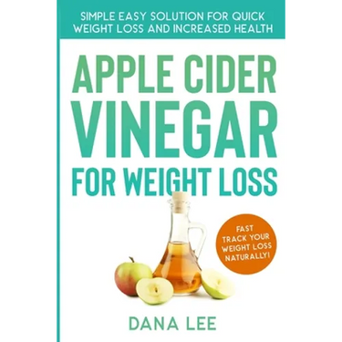 Apple Cider Vinegar For Weight Loss: Simple Easy Solution For Quick Weight Loss and Increased Health