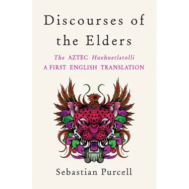 Discourses of the Elders: The Aztec Huehuetlatolli a First English Translation