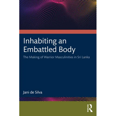 Inhabiting an Embattled Body: The Making of Warrior Masculinities in Sri Lanka