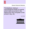 Trinidadiana: Being a Chronological Review of Events Which Have Occurred in the Island from the Conquest to the Present Day, Etc.