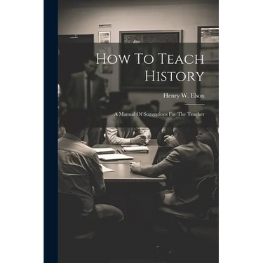 How To Teach History; A Manual Of Suggestions For The Teacher