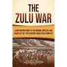 The Zulu War: A Captivating Guide to the Origins, Battles, and Legacy of the 19th-Century Anglo-Zulu Conflict