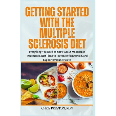 Getting Started With the Multiple Sclerosis Diet: Everything You Need to Know About MS Disease Treatments, Diet Plans to Prevent Inflammation, and Sup