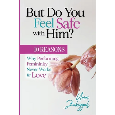 But Do You Feel Safe with Him? 10 Reasons Why Performing Femininity Never Works in Love