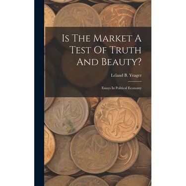 Is The Market A Test Of Truth And Beauty?: Essays In Political Economy