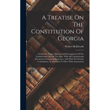 A Treatise On The Constitution Of Georgia: Giving The Origin, History And Development Of The Fundamental Law Of The State, With All Constitutional Doc