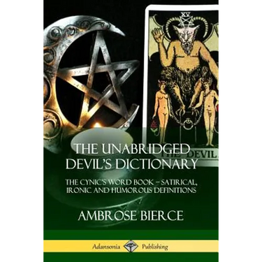 The Unabridged Devil's Dictionary: The Cynic's Word Book - Satirical, Ironic and Humorous Definitions