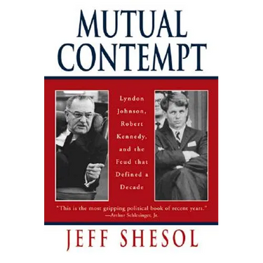 Mutual Contempt: Lyndon Johnson, Robert Kennedy, and the Feud That Defined a Decade
