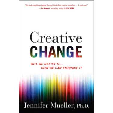 Creative Change: Why We Resist It . . . How We Can Embrace It
