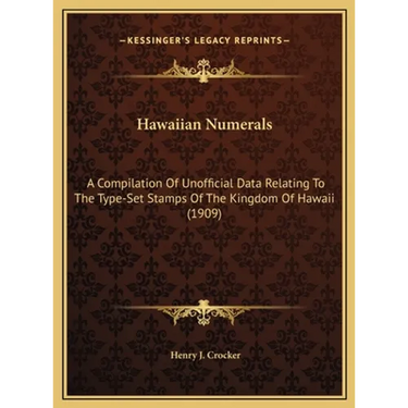 Hawaiian Numerals: A Compilation Of Unofficial Data Relating To The Type-Set Stamps Of The Kingdom Of Hawaii (1909)