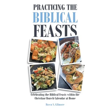 Practicing the Biblical Feasts: Celebrating the Biblical Feasts within the Christian Church Calendar at Home