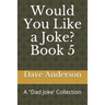 Would You Like a Joke? Book 5: A "Dad Joke' Collection
