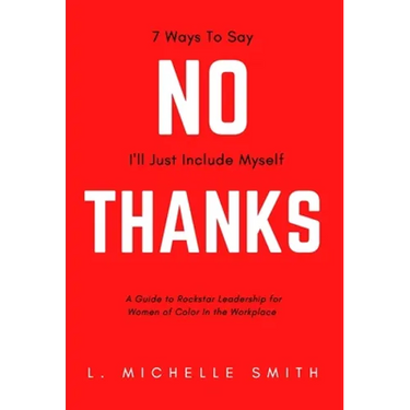 No Thanks, 7 Ways to Say I'll Just Include Myself: A Guide to Rockstar Leadership for Women of Color in the Workplace