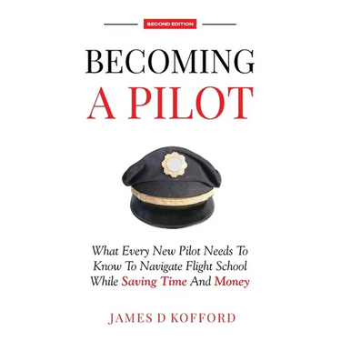 Becoming A Pilot (Second Edition): What Every New Pilot Needs To Know To Navigate Flight School While Saving Time and Money