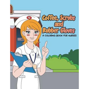 Coffee, Scrubs and Rubber Gloves Coloring Book for Nurses: Gift for Nursing Students, RN Graduates and New Nurse Practitioners Who Are Cute Enough to