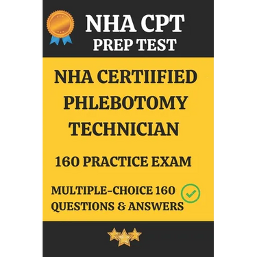 NHA Certified Phlebotomy Technician Practice Exam 160 Questions & Answers Explanation: Phlebotomy Technician Prep Test 160 Multiple Choice Questions &
