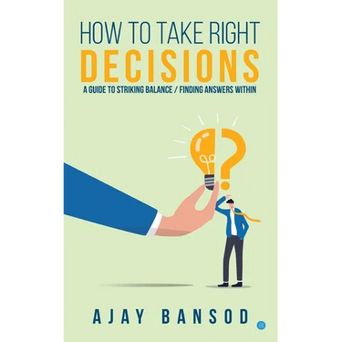 How to take Right Decisions A Guide to Striking a Balance/ Finding Answers Within