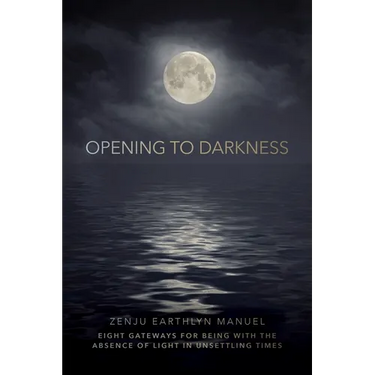 Opening to Darkness: Eight Gateways for Being with the Absence of Light in Unsettling Times