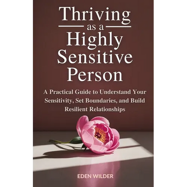 Thriving as a Highly Sensitive Person: A Practical Guide to Understand Your Sensitivity, Set Boundaries, and Build Resilient Relationships