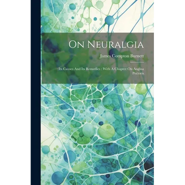 On Neuralgia: Its Causes And Its Remedies: With A Chapter On Angina Pectoris
