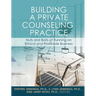 Building a Private Counseling Practice: Nuts and Bolts of Running an Ethical and Profitable Business
