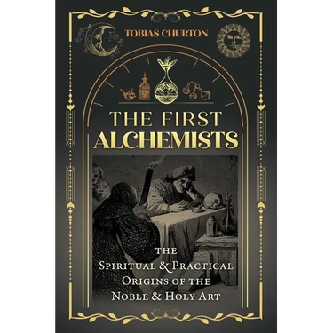 The First Alchemists: The Spiritual and Practical Origins of the Noble and Holy Art